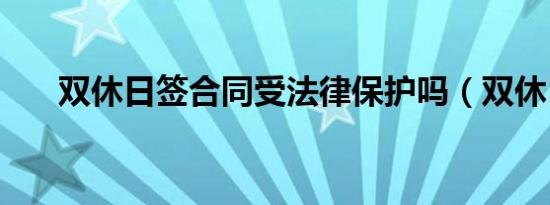 双休日签合同受法律保护吗（双休日）