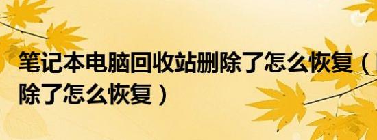 笔记本电脑回收站删除了怎么恢复（回收站删除了怎么恢复）