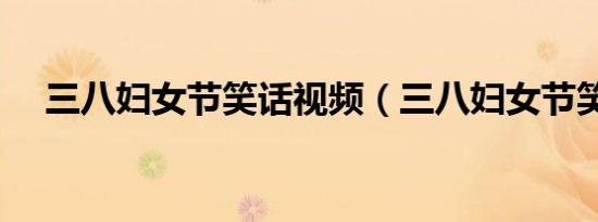 三八妇女节笑话视频（三八妇女节笑话）