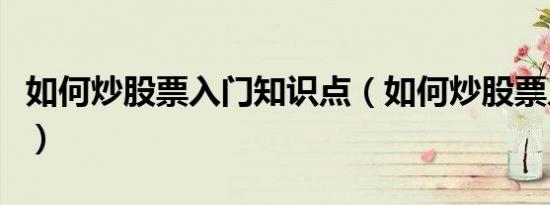 如何炒股票入门知识点（如何炒股票入门知识）