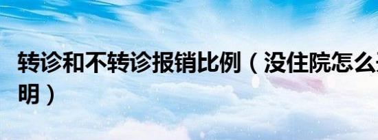 转诊和不转诊报销比例（没住院怎么开转诊证明）