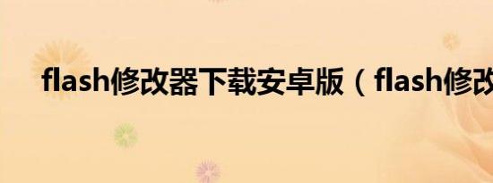 flash修改器下载安卓版（flash修改器）