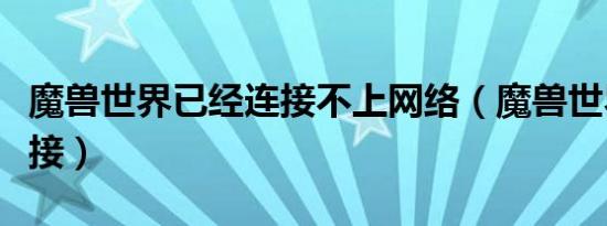 魔兽世界已经连接不上网络（魔兽世界已经连接）