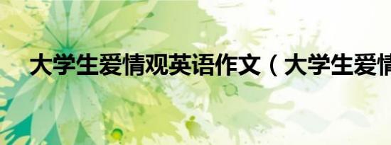 大学生爱情观英语作文（大学生爱情观）
