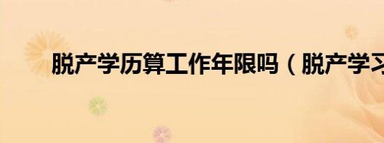 脱产学历算工作年限吗（脱产学习）