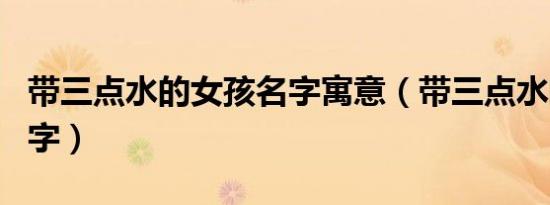 带三点水的女孩名字寓意（带三点水的女孩名字）