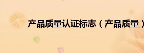 产品质量认证标志（产品质量）