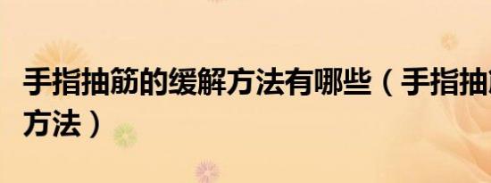 手指抽筋的缓解方法有哪些（手指抽筋的缓解方法）
