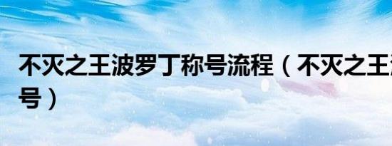 不灭之王波罗丁称号流程（不灭之王波罗丁称号）