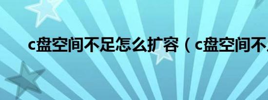 c盘空间不足怎么扩容（c盘空间不足）