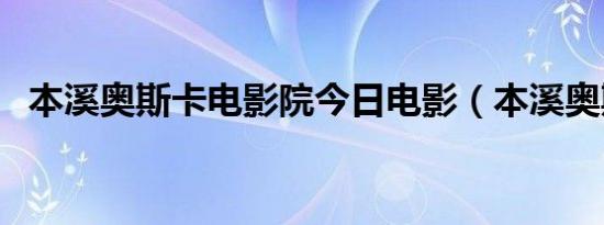 本溪奥斯卡电影院今日电影（本溪奥斯卡）