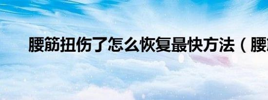 腰筋扭伤了怎么恢复最快方法（腰筋）