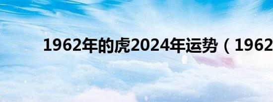 1962年的虎2024年运势（1962）