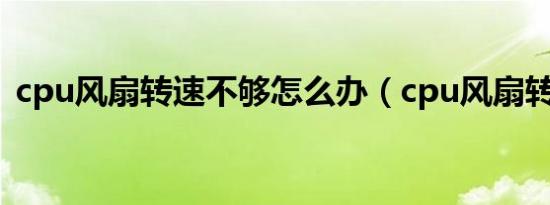 cpu风扇转速不够怎么办（cpu风扇转速低）