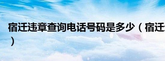 宿迁违章查询电话号码是多少（宿迁违章查询）