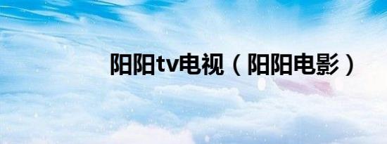 阳阳tv电视（阳阳电影）