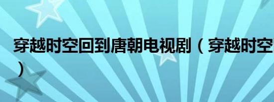 穿越时空回到唐朝电视剧（穿越时空回到唐朝）