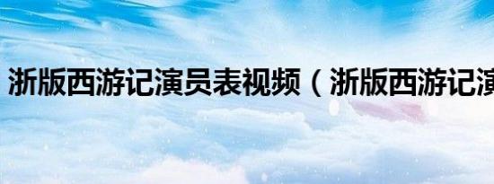 浙版西游记演员表视频（浙版西游记演员表）