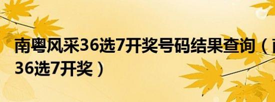 南粤风采36选7开奖号码结果查询（南粤风采36选7开奖）