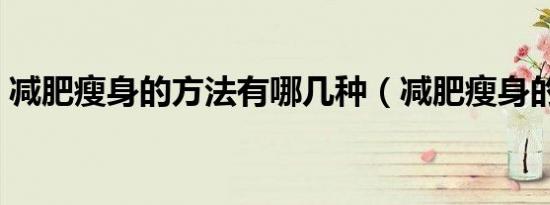 减肥瘦身的方法有哪几种（减肥瘦身的方法）