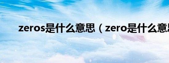 zeros是什么意思（zero是什么意思）