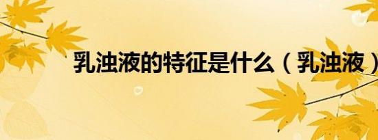乳浊液的特征是什么（乳浊液）