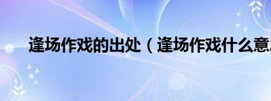 逢场作戏的出处（逢场作戏什么意思）