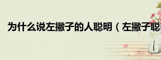 为什么说左撇子的人聪明（左撇子聪明吗）
