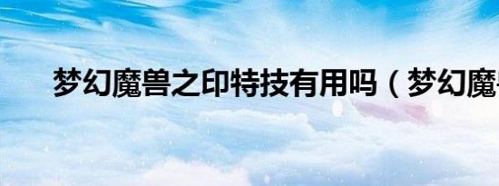 梦幻魔兽之印特技有用吗（梦幻魔兽）