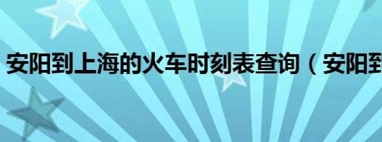 安阳到上海的火车时刻表查询（安阳到上海）