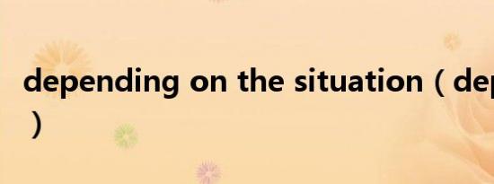 depending on the situation（depending）