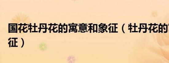 国花牡丹花的寓意和象征（牡丹花的寓意和象征）