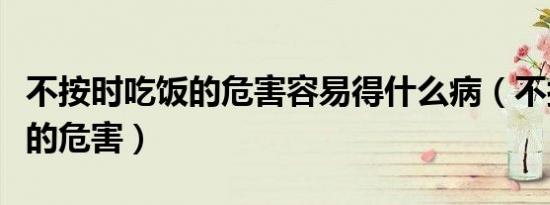 不按时吃饭的危害容易得什么病（不按时吃饭的危害）