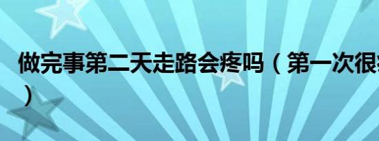 做完事第二天走路会疼吗（第一次很痛怎么办）