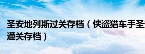 圣安地列斯过关存档（侠盗猎车手圣安地列斯通关存档）