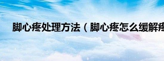 脚心疼处理方法（脚心疼怎么缓解疼痛）