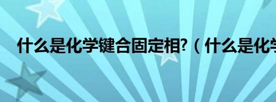 什么是化学键合固定相?（什么是化学键）