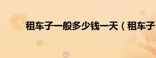 租车子一般多少钱一天（租车子）