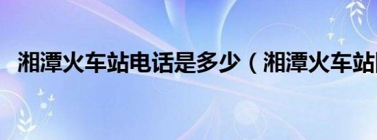 湘潭火车站电话是多少（湘潭火车站图片）
