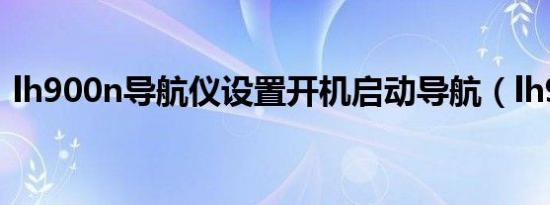 lh900n导航仪设置开机启动导航（lh900n）