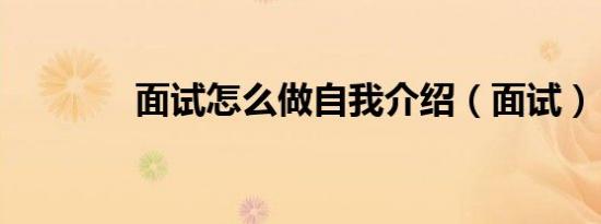 面试怎么做自我介绍（面试）