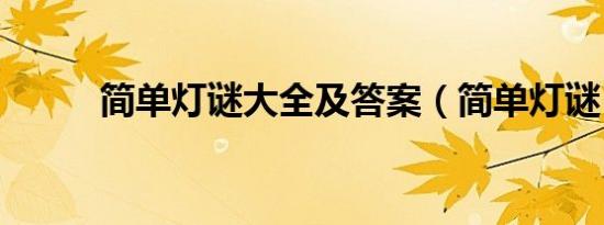 简单灯谜大全及答案（简单灯谜）