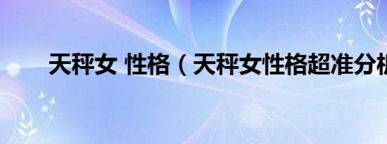 天秤女 性格（天秤女性格超准分析）