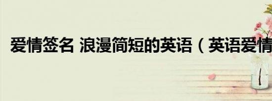 爱情签名 浪漫简短的英语（英语爱情签名）