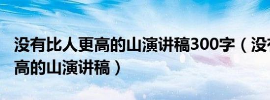 没有比人更高的山演讲稿300字（没有比人更高的山演讲稿）