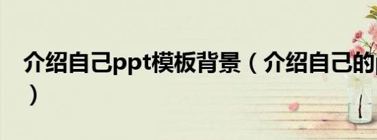 介绍自己ppt模板背景（介绍自己的ppt模板）