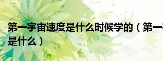 第一宇宙速度是什么时候学的（第一宇宙速度是什么）