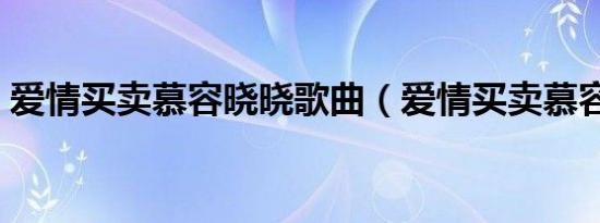 爱情买卖慕容晓晓歌曲（爱情买卖慕容晓晓）