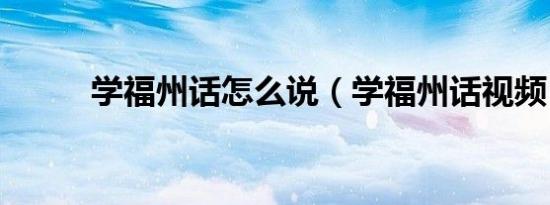 学福州话怎么说（学福州话视频）