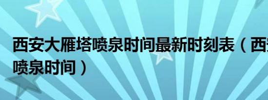 西安大雁塔喷泉时间最新时刻表（西安大雁塔喷泉时间）